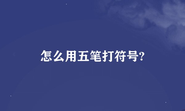怎么用五笔打符号?