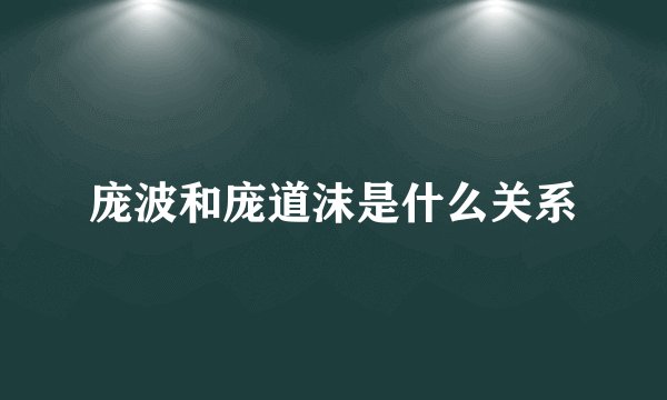 庞波和庞道沫是什么关系