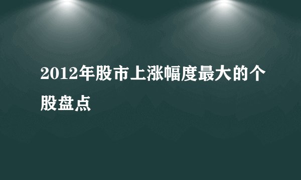 2012年股市上涨幅度最大的个股盘点