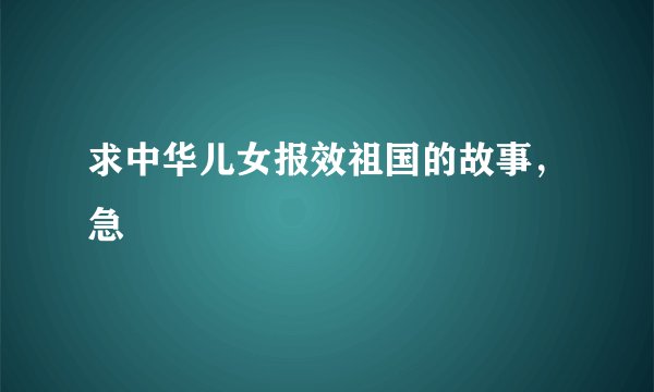 求中华儿女报效祖国的故事，急