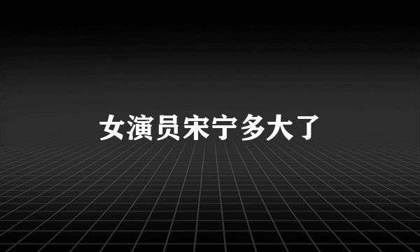 女演员宋宁多大了
