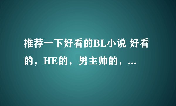 推荐一下好看的BL小说 好看的,HE的,男主帅的,一对一的,不要NP的