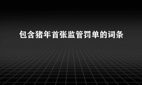 包含猪年首张监管罚单的词条