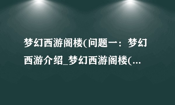 梦幻西游阁楼(问题一：梦幻西游介绍_梦幻西游阁楼(问题一：梦幻西游是什么