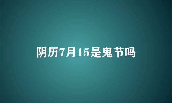 阴历7月15是鬼节吗