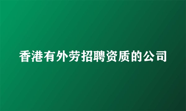 香港有外劳招聘资质的公司