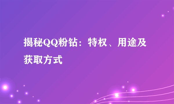 揭秘QQ粉钻：特权、用途及获取方式