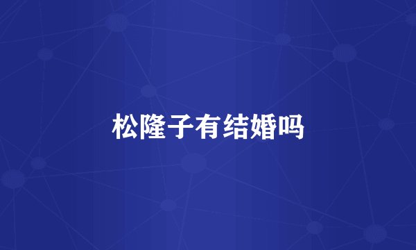 松隆子有结婚吗