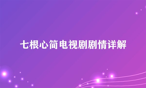 七根心简电视剧剧情详解