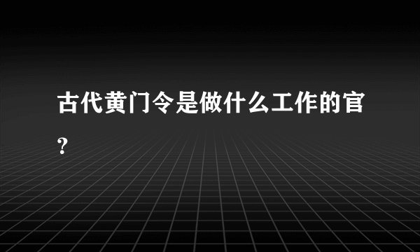 古代黄门令是做什么工作的官？