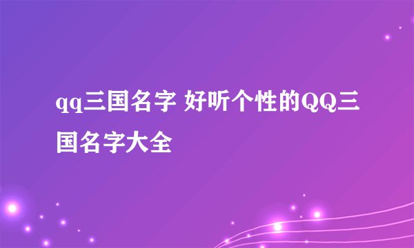 qq三国名字 好听个性的QQ三国名字大全