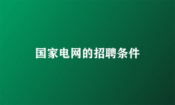国家电网的招聘条件