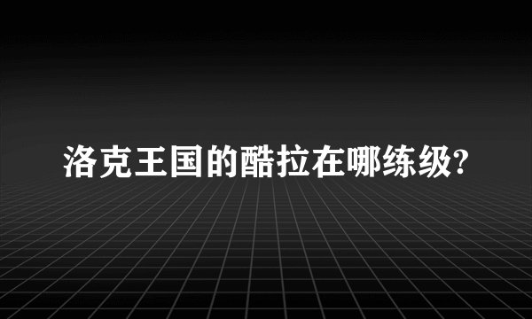 洛克王国的酷拉在哪练级?