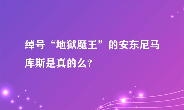 绰号“地狱魔王”的安东尼马库斯是真的么?