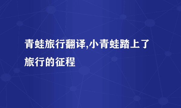 青蛙旅行翻译,小青蛙踏上了旅行的征程