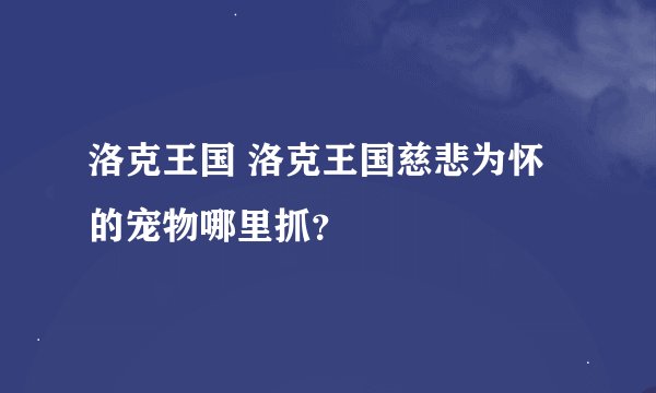 洛克王国 洛克王国慈悲为怀的宠物哪里抓？