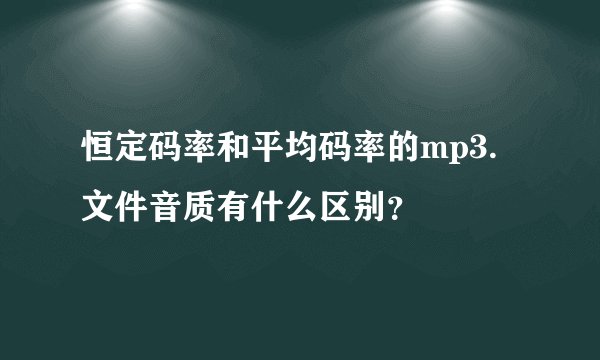 恒定码率和平均码率的mp3.文件音质有什么区别？