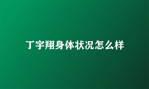 丁宇翔身体状况怎么样