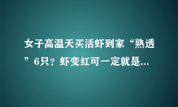 女子高温天买活虾到家“熟透”6只？虾变红可一定就是熟了吗？