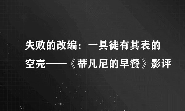 失败的改编：一具徒有其表的空壳——《蒂凡尼的早餐》影评