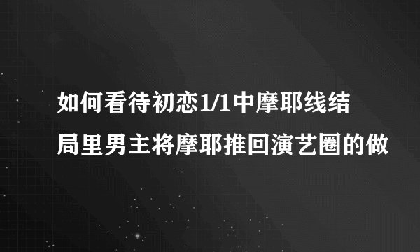 如何看待初恋1/1中摩耶线结局里男主将摩耶推回演艺圈的做