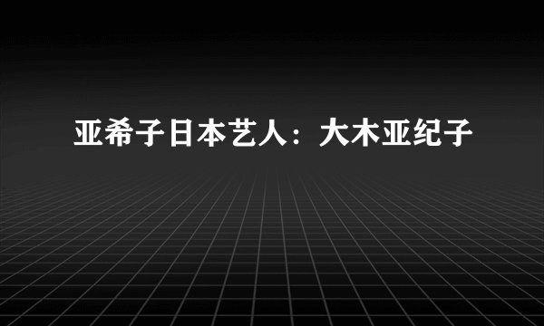 亚希子日本艺人：大木亚纪子