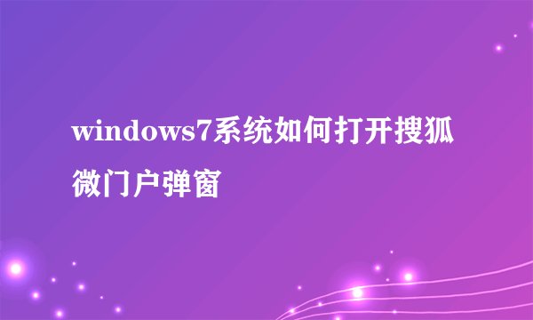 windows7系统如何打开搜狐微门户弹窗