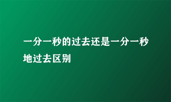 一分一秒的过去还是一分一秒地过去区别
