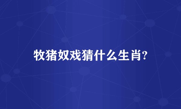 牧猪奴戏猜什么生肖?