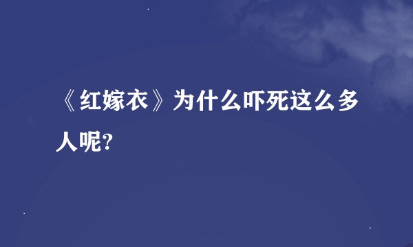 《红嫁衣》为什么吓死这么多人呢?