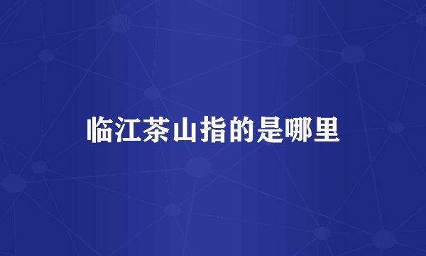 临江茶山指的是哪里