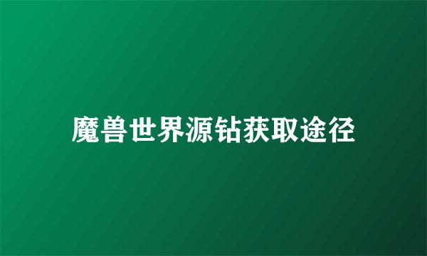 魔兽世界源钻获取途径