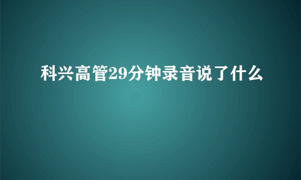 科兴高管29分钟录音说了什么