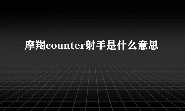 摩羯counter射手是什么意思