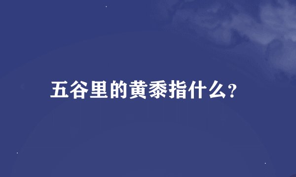 五谷里的黄黍指什么？