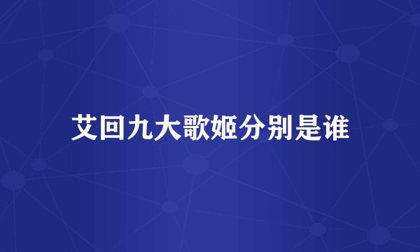 艾回九大歌姬分别是谁