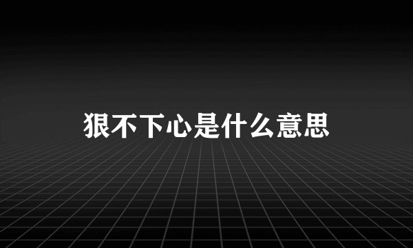 狠不下心是什么意思