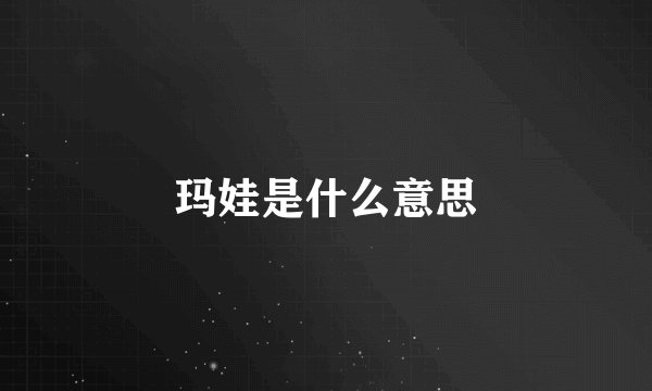 玛娃是什么意思