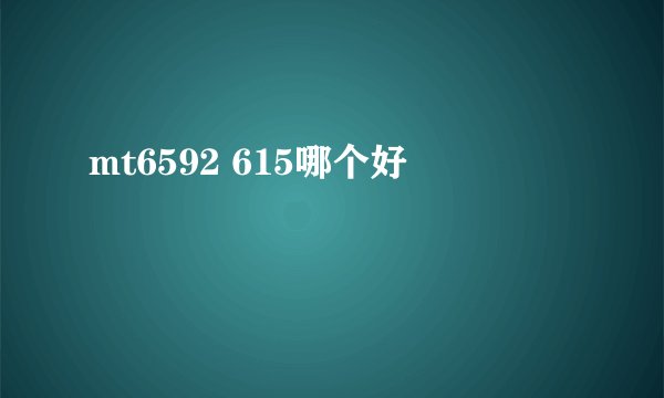 mt6592 615哪个好
