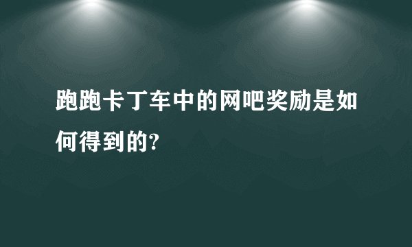 跑跑卡丁车中的网吧奖励是如何得到的?