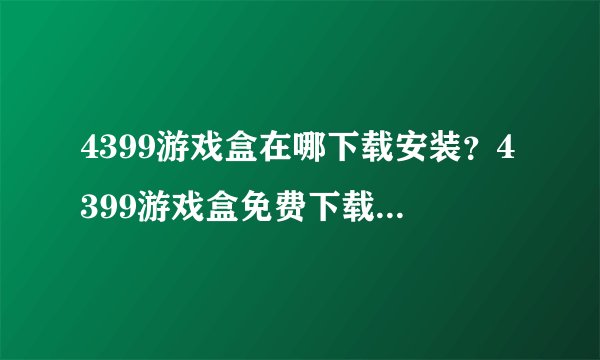 4399游戏盒在哪下载安装？4399游戏盒免费下载安装教程