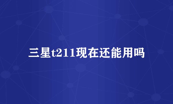 三星t211现在还能用吗