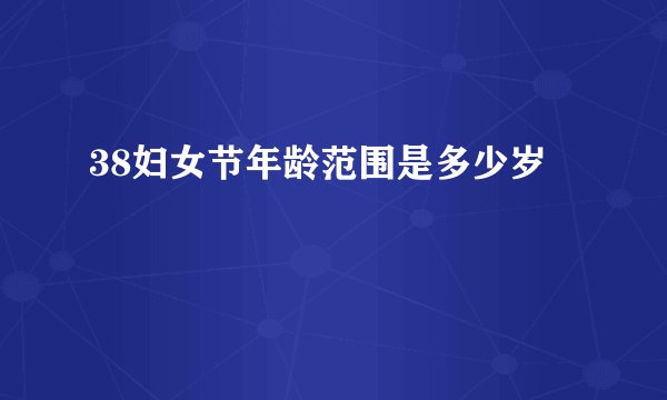38妇女节年龄范围是多少岁