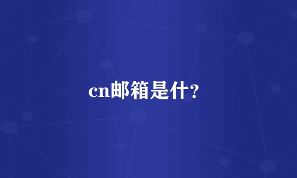 cn邮箱是什？