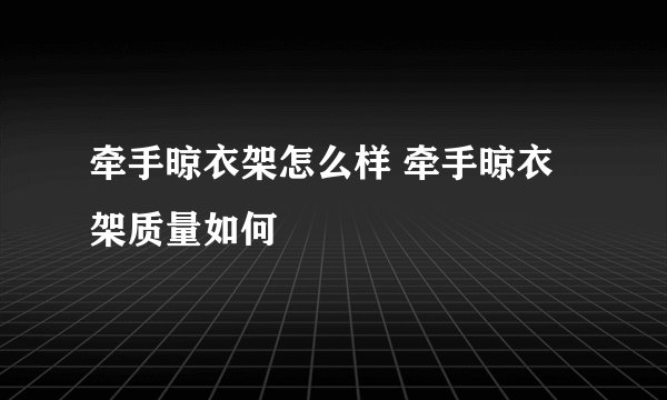 牵手晾衣架怎么样 牵手晾衣架质量如何