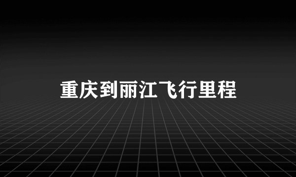 重庆到丽江飞行里程