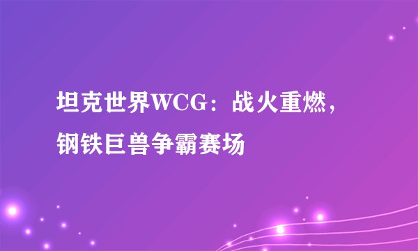 坦克世界WCG：战火重燃，钢铁巨兽争霸赛场