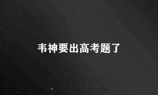 韦神要出高考题了