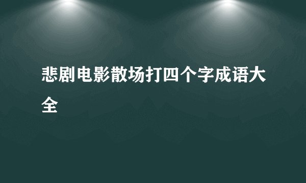 悲剧电影散场打四个字成语大全