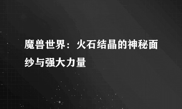 魔兽世界：火石结晶的神秘面纱与强大力量
